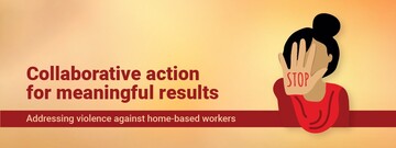 Collaborative action for meaningful results: Addressing Violence against Home-based workers